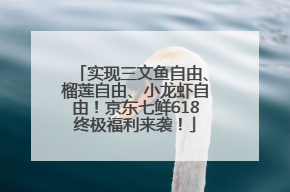 实现三文鱼自由、榴莲自由、小龙虾自由！京东七鲜618终极福利来袭！